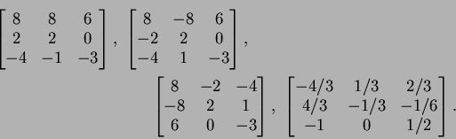 \begin{multline*}
\left[\begin{matrix}8&8&6\\ 2&2&0\\ -4&-1&-3\end{matrix}\right...
...trix}-4/3&1/3&2/3\\ 4/3&-1/3&-1/6\\ -1&0&1/2\end{matrix}\right].
\end{multline*}