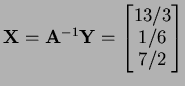 $ {\bf X}={\bf A}^{-1}{\bf Y}=
\left[\begin{matrix}13/3\\  1/6\\  7/2\end{matrix}\right]$