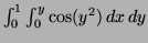 $ \int^1_0 \int^y_0 \cos (y^2) \, dx \, dy$