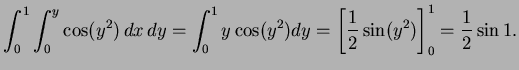$\displaystyle \int^1_0 \int^y_0 \cos (y^2) \, dx \, dy= \int_0^1y\cos(y^2)dy=\left[\frac12\sin(y^2)\right]^1_0=\frac12\sin1.$