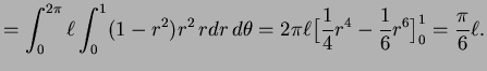 $\displaystyle =\int_0^{2\pi}\ell\int_0^1(1-r^2)r^2\,rdr\,d\theta =2\pi\ell\big[\frac14r^4-\frac16r^6\big]_0^1=\frac\pi6\ell.$