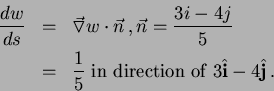 \begin{eqnarray*}
\frac{dw}{ds} &=& \vec{\triangledown} w \cdot \vec{n} \, ,
\...
... \hbox{ in direction of } 3 \hat{{\bf i}} - 4 \hat{\bf j}
\, .
\end{eqnarray*}