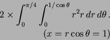 \begin{eqnarray*}
2 \times \int^{\pi / 4}_0 \int^{1/ \cos \theta}_0 r^2 r \, dr
\, d \theta \, .\\
(x=r \cos \theta =1)
\end{eqnarray*}