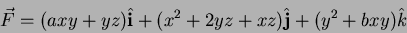 \begin{displaymath}
\vec{F}=(axy+yz) \hat{{\bf i}} + (x^2+2yz+xz) \hat{\bf j} +(y^2+bxy) \hat{k}
\end{displaymath}