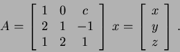 \begin{eqnarray*}
A= \left[
\begin{array}{ccc}
1 &0 &c\\
2 &1 &-1\\
1 &2 ...
...[
\begin{array}{c}
x \\
y \\
z
\end{array} \right] \, .
\end{eqnarray*}
