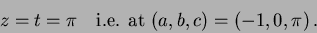 \begin{displaymath}
z=t= \pi \quad \hbox{i.e. at } (a,b,c)=(-1,0, \pi) \, .
\end{displaymath}