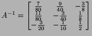 $\displaystyle A^{-1}=\left[\begin{matrix}\frac7{80} & \frac{9}{40} & -\frac3{8}...
...\frac3{40} &\frac18 \\  -\frac3{20} &-\frac1{10} &\frac12
\end{matrix}\right]
$