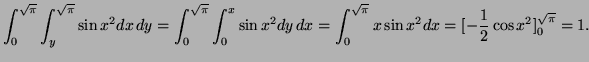 $\displaystyle \int_0^{\sqrt\pi}\int_y^{\sqrt\pi}\sin x^2 dx\,dy= \int_0^{\sqrt\...
... x^2 dy\,dx= \int_0^{\sqrt\pi} x\sin x^2 dx= [-\frac12\cos x^2]_0^{\sqrt\pi}=1.$
