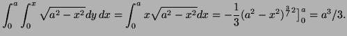$\displaystyle \int_0^a\int_0^x\sqrt{a^2-x^2} dy\,dx= \int_0^ax\sqrt{a^2-x^2}dx=-\frac13(a^2-x^2)^{\frac3/2}\big]^a_0=a^3/3.$