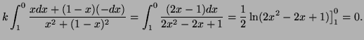 $\displaystyle k\int_1^0\frac{xdx+(1-x)(-dx)}{x^2+(1-x)^2}=\int_1^0\frac{(2x-1)dx}{2x^2-2x+1}=
\frac12\ln(2x^2-2x+1)\big]^0_1=0.
$