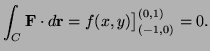 $\displaystyle \int_C {\bf F}\cdot d{\bf r}=f(x,y)\big]^{(0,1)}_{(-1,0)}=0.
$
