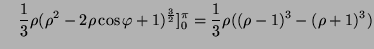 $\displaystyle \quad \frac13\rho(\rho ^2-2\rho\cos\varphi+1)^{\frac32}]_0^\pi=\frac13 \rho ((\rho -1)^3-(\rho +1)^3)$