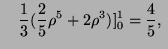 $\displaystyle \quad \frac13 (\frac25\rho ^5+2\rho ^3)]^1_0=\frac45,\ $