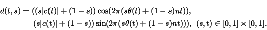 \begin{multline*}
d(t,s)=((s\vert c(t)\vert+(1-s))\cos(2\pi(s\theta(t)+(1-s)nt))...
...1-s))\sin(2\pi(s\theta(t)+(1-s)nt))), (s,t)\in[0,1]\times[0,1].
\end{multline*}
