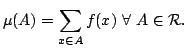 $\displaystyle \mu(A)=\sum\limits_{x\in A}f(x)\ \forall\ A\in\mathcal{R}.$
