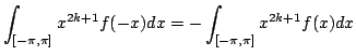 $\displaystyle \int_{[-\pi,\pi]} x^{2k+1}f(-x)dx=-\int_{[-\pi,\pi]} x^{2k+1}f(x)dx$