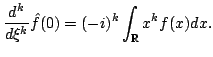 $\displaystyle \frac{d^k}{d\xi^k}\hat f(0)=(-i)^k\int_{\mathbb{R}} x^kf(x)dx.$